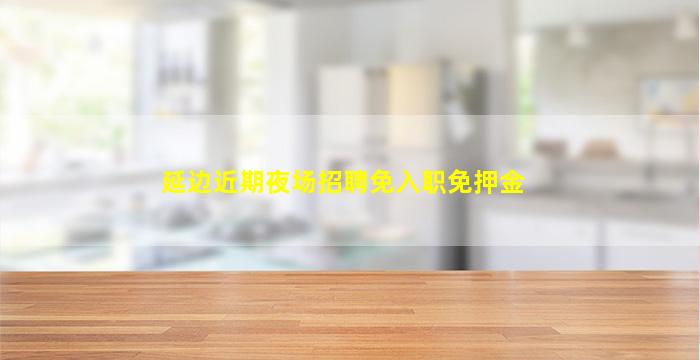 延边近期夜场招聘免入职免押金